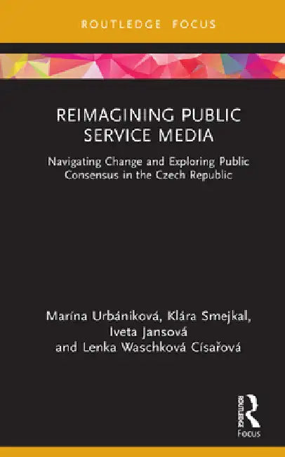 Reimagining Public Service Media: Navigating Change and Exploring Public Consensus in the Czech Republic by Urbániková, Marína