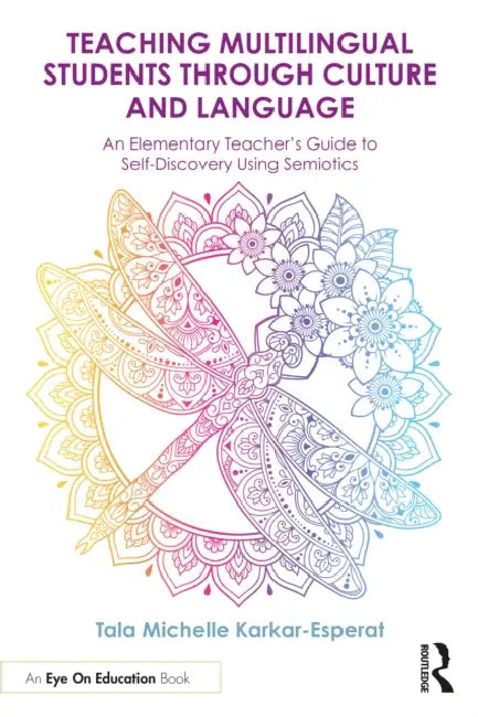 Teaching Multilingual Students Through Culture and Language: An Elementary Teacher's Guide to Self-Discovery Using Semiotics by Tala Michelle Karkar-Esperat