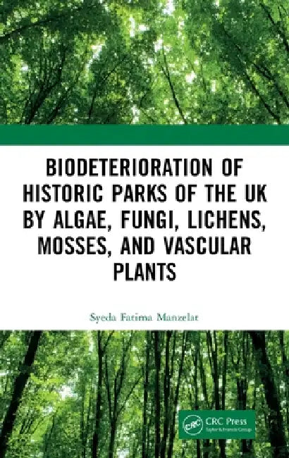Biodeterioration of Historic Parks of the UK by Algae, Fungi, Lichens, Mosses, and Vascular Plants by Syeda Fatima Manzelat