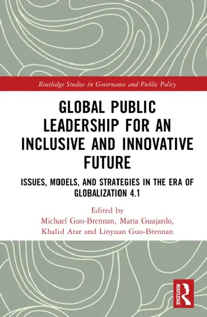 Global Public Leadership for an Inclusive and Innovative Future: Issues, Models, and Strategies in the Era of Globalization 4.1 by Michael Guo-Brennan, Linyuan Guo-Brennan, Maria Guajardo