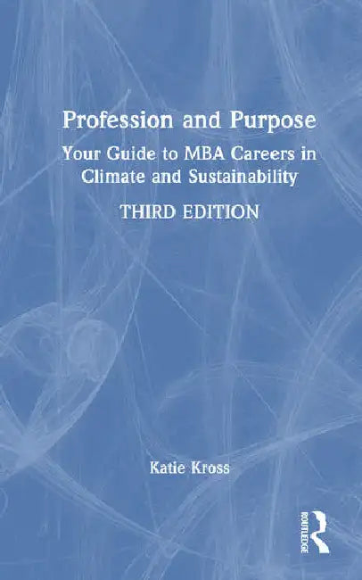 Profession and Purpose: Your Guide to MBA Careers in Climate and Sustainability by Kross Katie