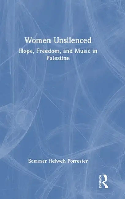 Women Unsilenced: Hope, Freedom, and Music in Palestine by Sommer Helweh Forrester