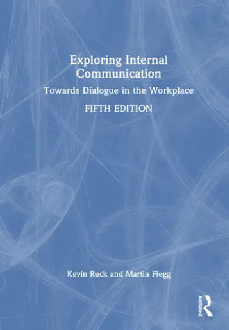 Exploring Internal Communication: Towards Dialogue in the Workplace by Ruck Kevin