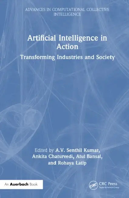Artificial Intelligence in Action: Transforming Industries and Society by A. V. Senthil Kumar, Ankita Chaturvedi, Atul Bansal