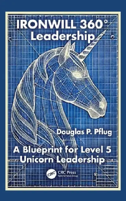 IRONWILL 360° Leadership: A Blueprint for Level 5 Unicorn Leadership by Douglas P. Pflug
