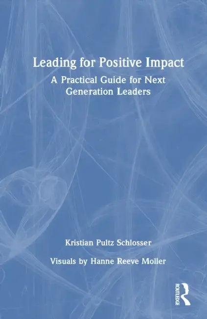 Leading for Positive Impact: A Practical Guide for Next Generation Leaders by Kristian Pultz Schlosser