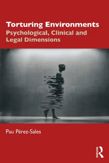 Torturing Environments: Psychological, Clinical and Legal Dimensions by Pau Pérez-Sales