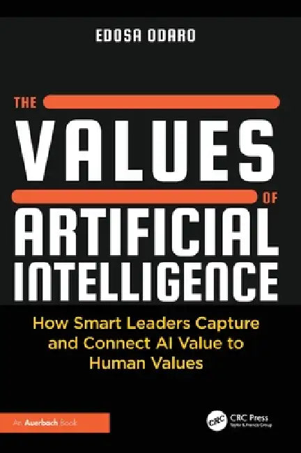 The Values of Artificial Intelligence: How Smart Leaders Capture and Connect AI Value to Human Values by Edosa Odaro