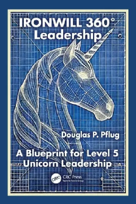 IRONWILL 360Â° Leadership: A Blueprint for Level 5 Unicorn Leadership by Douglas P. Pflug
