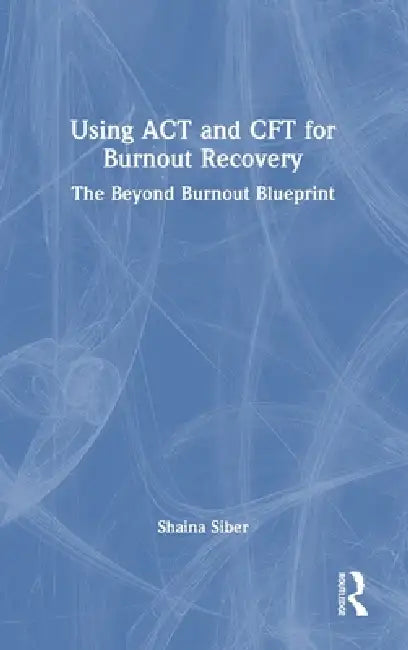 Using ACT and Cft for Burnout Recovery: The Beyond Burnout Blueprint by Shaina Siber
