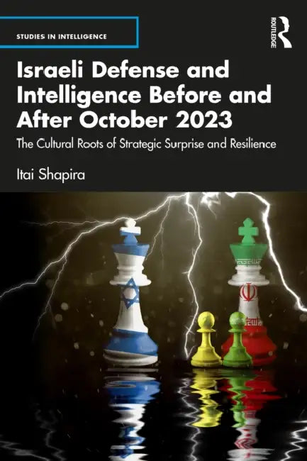 Israeli Defense and Intelligence Before and After October 2023: The Cultural Roots of Strategic Surprise and Resilience by Itai Shapira