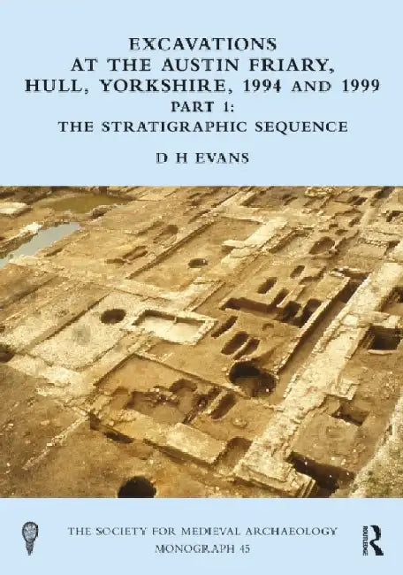 Excavations at the Austin Friary, Hull, Yorkshire, 1994 and 1999, Part 1: The Stratigraphic Sequence by D. H. Evans