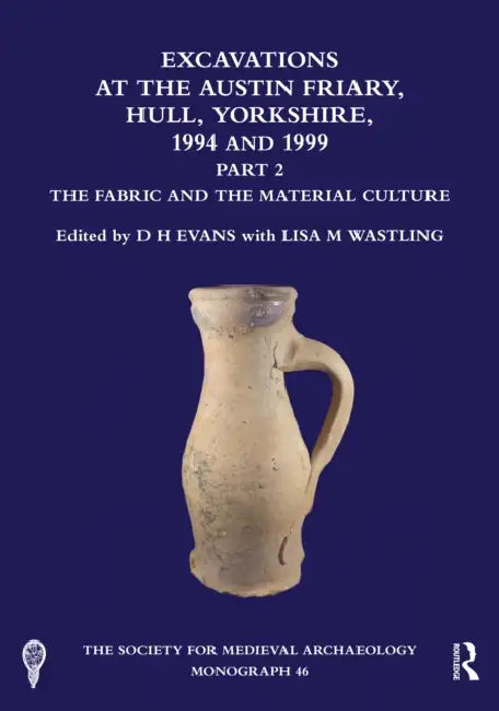 Excavations at the Austin Friary, Hull, Yorkshire, 1994 and 1999, Part 2: The Fabric and the Material Culture by D. H. Evans