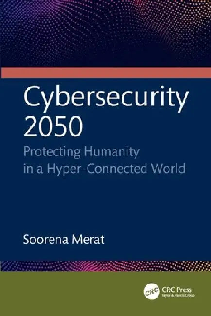 Cybersecurity 2050: Protecting Humanity in a Hyper-Connected World by Soorena Merat