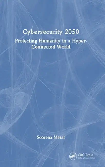Cybersecurity 2050: Protecting Humanity in a Hyper-Connected World by Soorena Merat