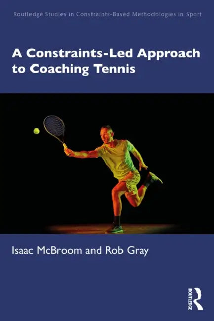 A Constraints-Led Approach to Coaching Tennis by Isaac McBroom, Rob Gray