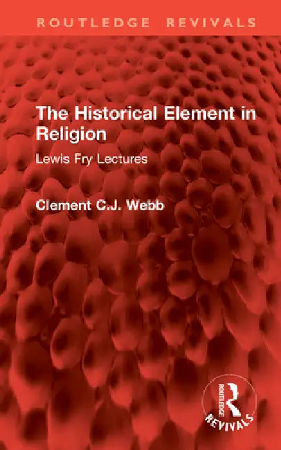 The Historical Element in Religion: Lewis Fry Lectures by Clement C. J. Webb