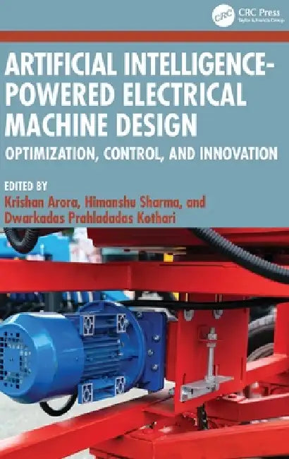 Artificial Intelligence-Powered Electrical Machine Design: Optimization, Control, and Innovation by Krishan Arora, Himanshu Sharma, Dwarkadas Prahladadas Kothari