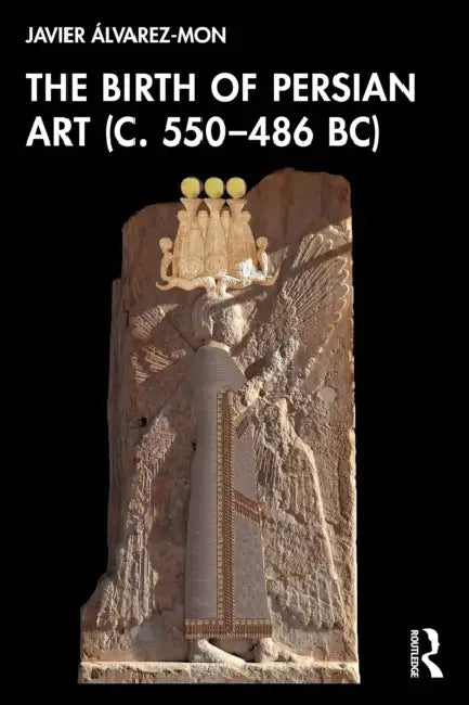 The Birth of Persian Art (c. 550-486 BC) by Javier Álvarez-Mon