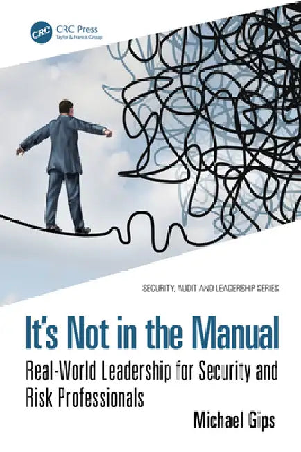 It's Not in the Manual: Real-World Leadership for Security and Risk Professionals by Michael Gips