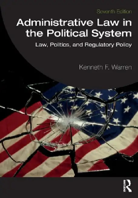 Administrative Law in the Political System: Law, Politics, and Regulatory Policy by Kenneth F. Warren