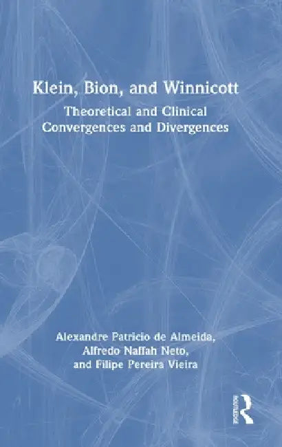 Klein, Bion, and Winnicott: Theoretical and Clinical Convergences and Divergences by Alexandre Patricio De Almeida