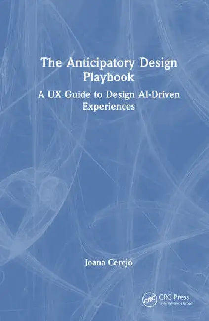 The Anticipatory Design Playbook: A UX Guide to Design AI-Driven Experiences by Cerejo Joana