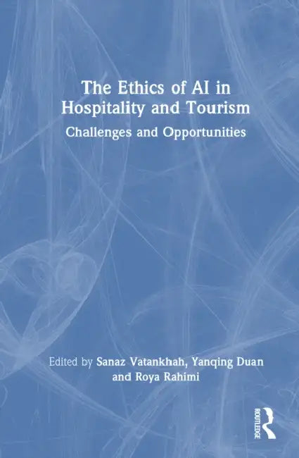 The Ethics of AI in Hospitality and Tourism: Challenges and Opportunities by Sanaz Vatankhah, Yanqing Duan, Roya Rahimi