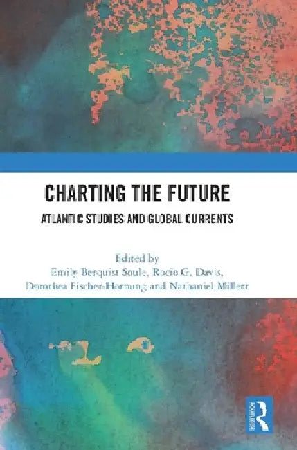 Charting the Future: Atlantic Studies and Global Currents by Emily Berquist Soule