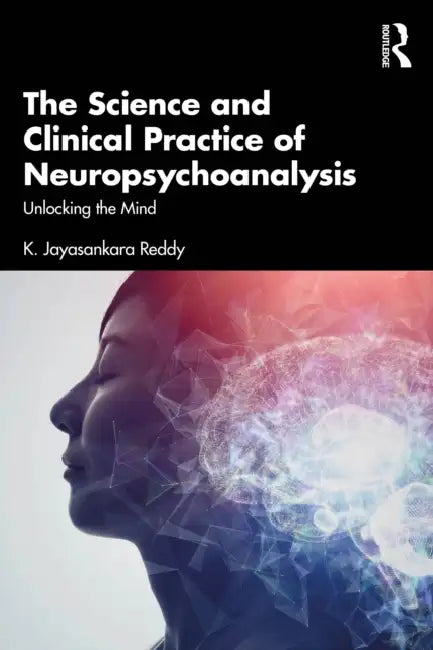 The Science and Clinical Practice of Neuropsychoanalysis: Unlocking the Mind by K. Jayasankara Reddy
