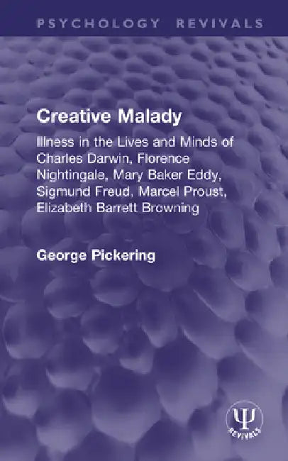 Creative Malady: Illness in the Lives and Minds of Charles Darwin, Florence Nightingale, Mary Baker Eddy, Sigmund Freud, Marcel Proust, Elizabeth Barr by George Pickering