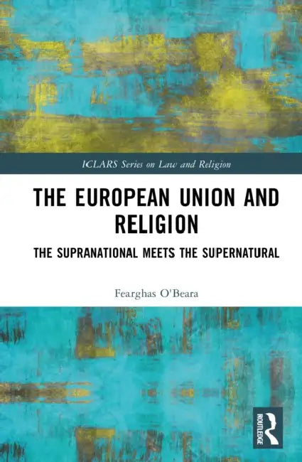 The European Union and Religion: The Supranational Meets the Supernatural by Fearghas O'Beara