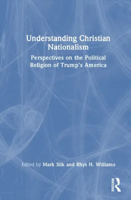 Understanding Christian Nationalism: Perspectives on the Political Religion of Trump's America by Mark Silk