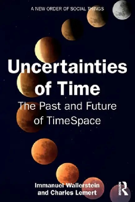 Uncertainties of Time: The Past and Future of TimeSpace by Immanuel Wallerstein, Charles Lemert