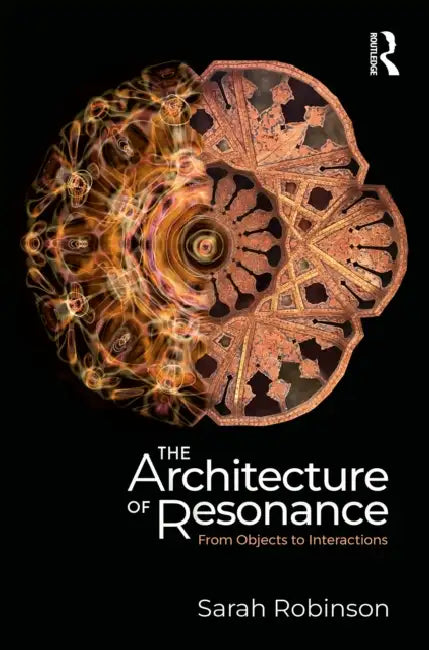 The Architecture of Resonance: From Objects to Interactions by Sarah Robinson