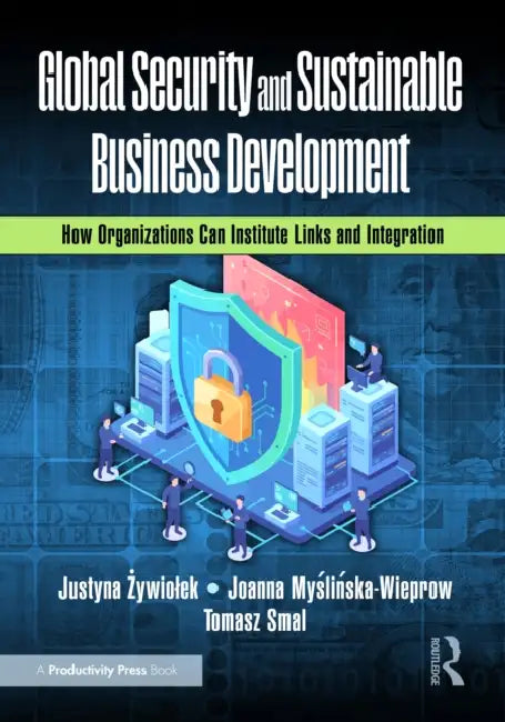 Global Security and Sustainable Business Development: How Organizations Can Institute Links and Integration by Justyna Żywiolek, Joanna Myślińska-Wieprow, Tomasz Smal
