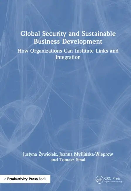 Global Security and Sustainable Business Development: How Organizations Can Institute Links and Integration by Justyna Żywiolek, Joanna Myślińska-Wieprow, Tomasz Smal