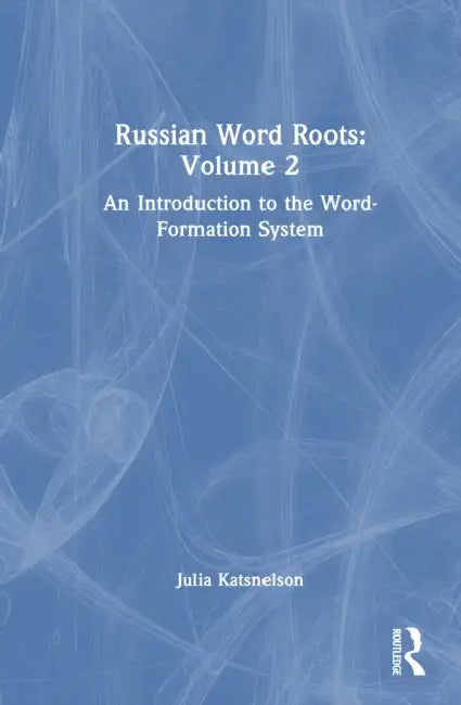 Russian Word Roots: Volume 2: An Introduction to the Word-Formation System by Julia Katsnelson