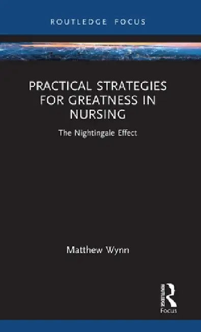Practical Strategies for Greatness in Nursing: The Nightingale Effect by Matthew Wynn