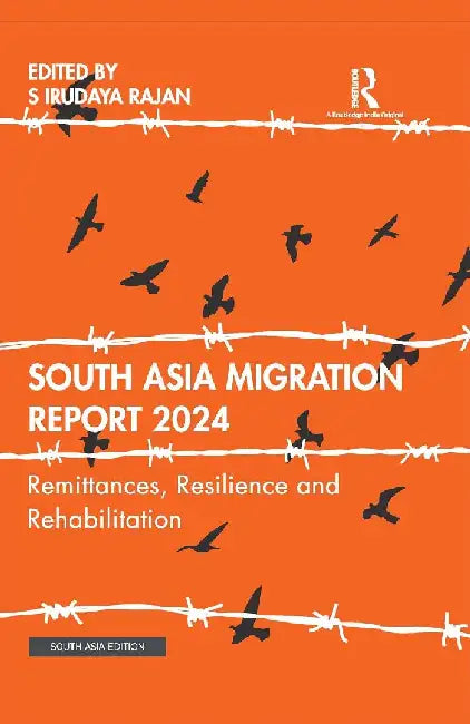 South Asia Migration Report 2024: Remittances Resilience and Rehabilitation by S Irudaya Rajan