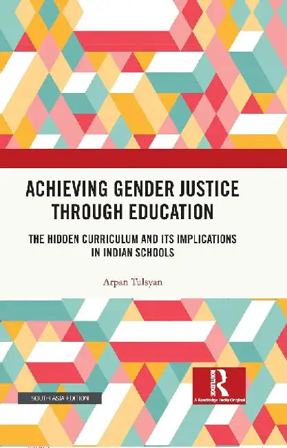 Achieving Gender Justice through Education: The Hidden Curriculum and its Implications in Indian Schools by Arpan Tulsyan