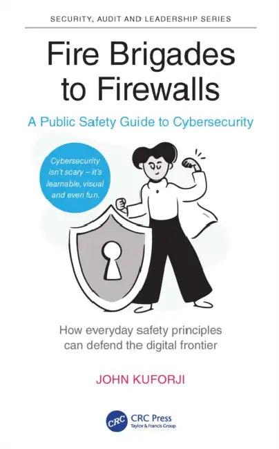 Fire Brigades to Firewalls: A Public Safety Guide to Cybersecurity by John Kuforiji