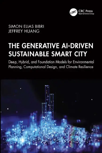 The Generative Ai-Driven Sustainable Smart City: Deep, Hybrid, and Foundation Models for Environmental Planning, Computational Design, and Climate Res by Simon Elias Bibri, Jeffrey Huang