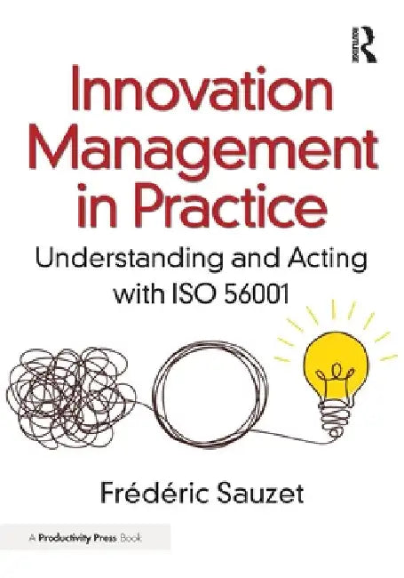 Innovation Management in Practice: Understanding and Acting with ISO 56001 by FrÃ©dÃ©ric Sauzet