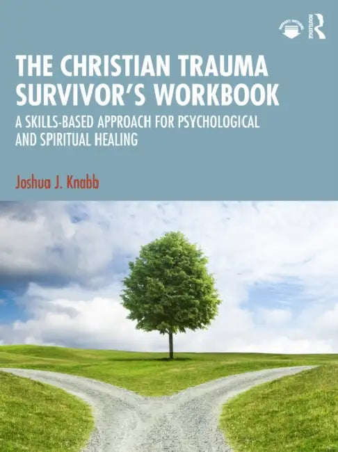 The Christian Trauma Survivor's Workbook: A Skills-Based Approach for Psychological and Spiritual Healing by Joshua J. Knabb