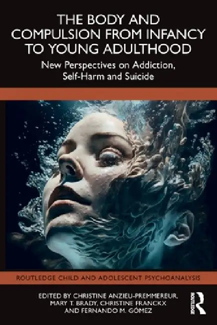 The Body and Compulsion from Infancy to Young Adulthood: New Perspectives on Addiction, Self-Harm and Suicide by Christine Anzieu-Premmereur, Mary T. Brady, Christine Franckx