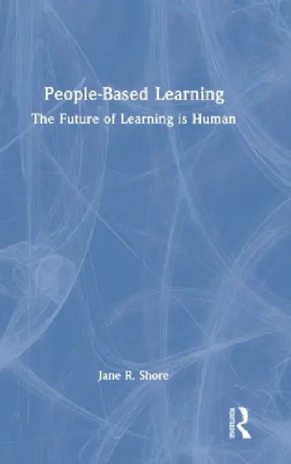 People-Based Learning: The Future of Learning Is Human by Jane R. Shore