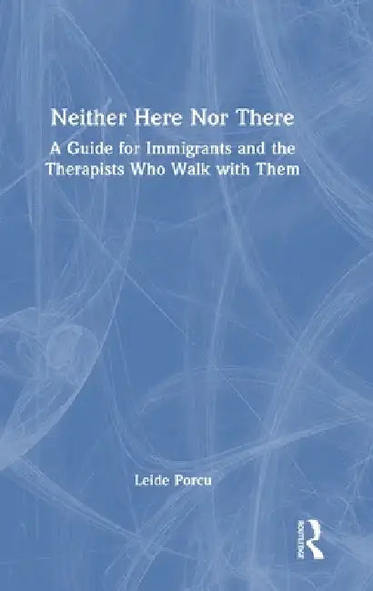 Neither Here Nor There: A Guide for Immigrants and the Therapists Who Walk with Them by Leide Porcu