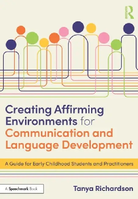 Creating Affirming Environments for Communication and Language Development: A Guide for Early Childhood Students and Practitioners by Tanya Richardson