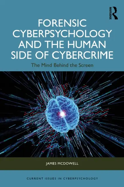 Forensic Cyberpsychology and the Human Side of Cybercrime: The Mind Behind the Screen by James McDowell